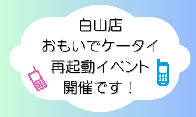 【白山店】思い出ケータイ再起動イベント！ 6月3日(土)、4（日）開催です！