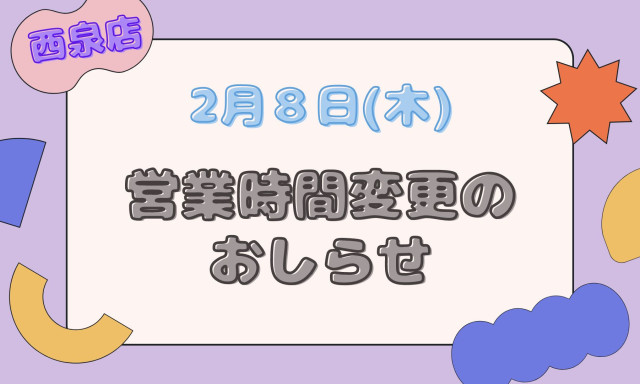 【西泉店】2月8日営業時間変更のお知らせ★