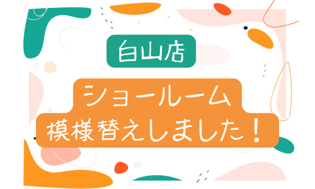 【白山店】ショールームを模様替えしました♪
