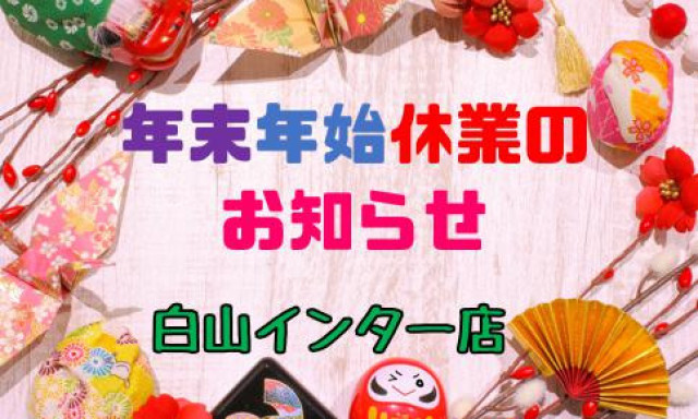 【白山インター店】年末年始休業のお知らせ!!!!!