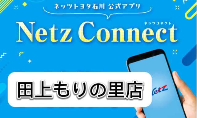 【田上もりの里店】ネッツトヨタ石川専用アプリ「ネッツコネクト」