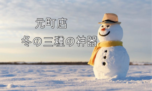 【元町店】冬の三種の神器