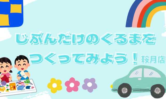 【鞍月店】オリジナルの車をつくってみよう！