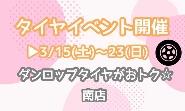 【南店】3/15(土)～3/23(日)タイヤイベント開催します！！