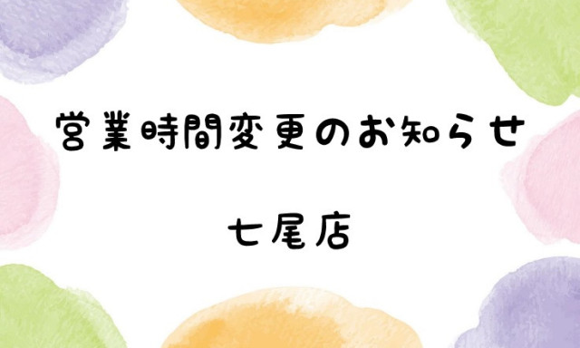 【七尾店】営業時間変更のお知らせ