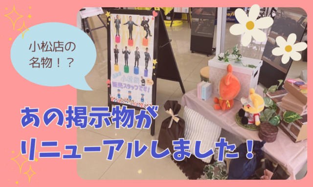 【小松店】あの掲示物が新しくなりました♪