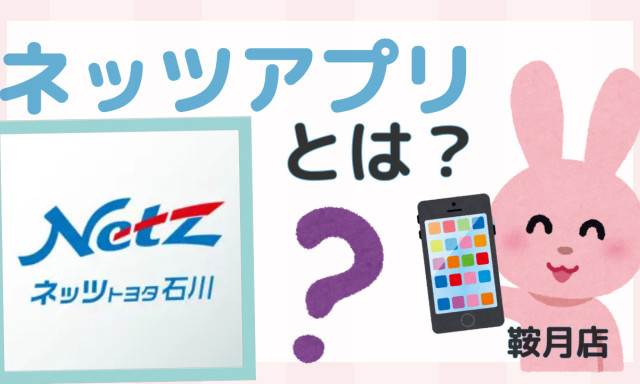 【鞍月店】ネッツアプリでもっと便利に！