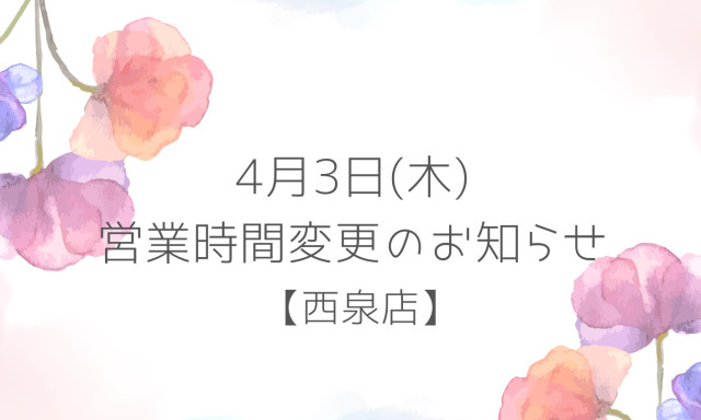 【西泉店】4月3日（木）営業時間変更のお知らせ