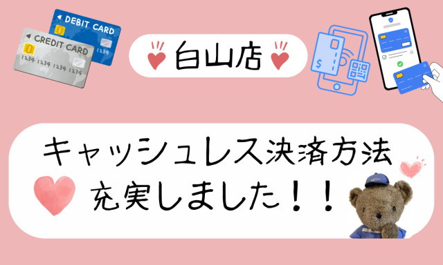 【白山店】キャッシュレス決済方法が充実しました！！