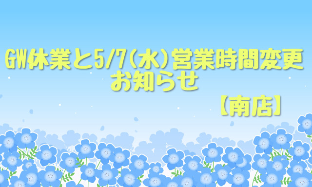 【南店】ゴールデンウイーク休業と5／7（水）営業時間変更のお知らせ