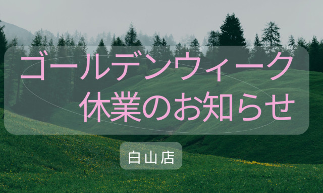 【白山店】 ゴールデンウィーク休業日のお知らせ
