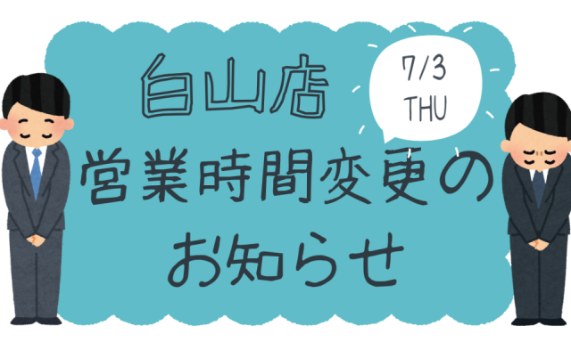 【白山店】7月3日（木）営業時間変更のお知らせ