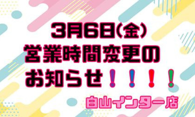 【白山インター店】営業時間変更のお知らせ！！！！！