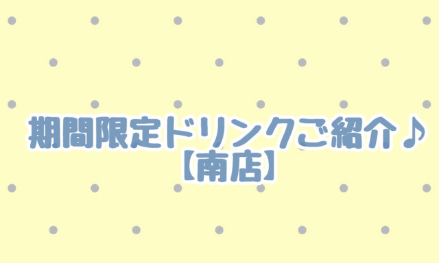 【南店】期間限定！ドリンクメニューのご紹介♪♪