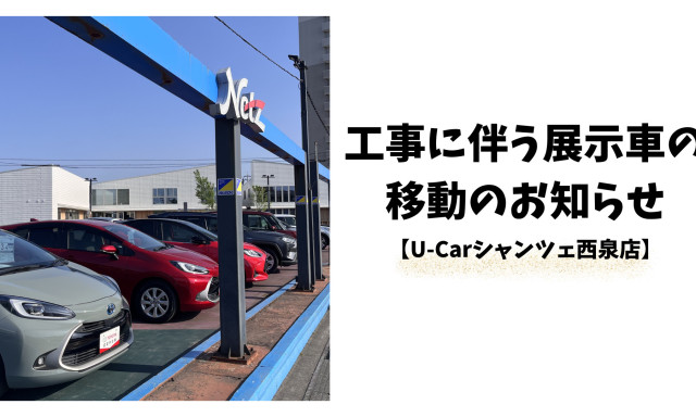 【U-Carシャンツェ西泉】工事に伴う展示車の移動のお知らせ