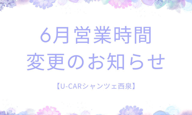 【U-Carシャンツェ西泉】6月営業時間変更のお知らせ