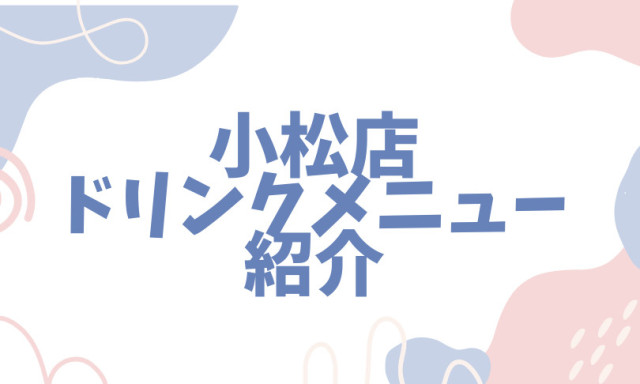 【小松店】小松店のドリンク紹介！