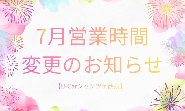 【U-Carシャンツェ西泉】7月営業時間変更のお知らせ