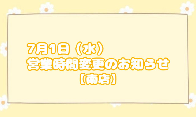 【南店】7月1日(水)営業時間変更のお知らせ
