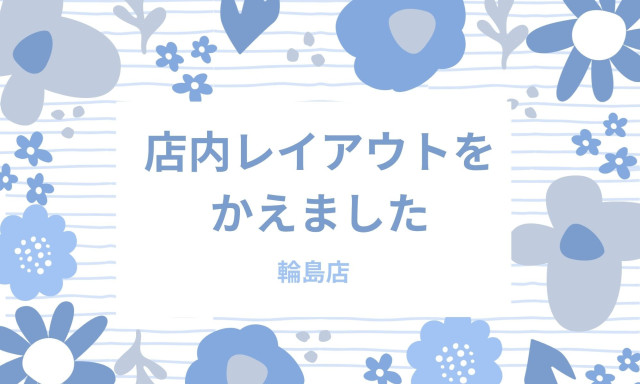 【輪島店】店内レイアウトをかえてみました