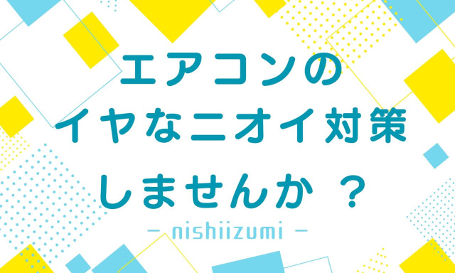 【西泉店】エアコンのイヤなニオイ対策しませんか？